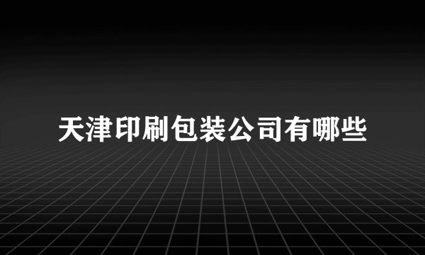 天津印刷包装公司有哪些