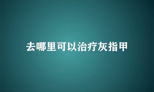 去哪里可以治疗灰指甲
