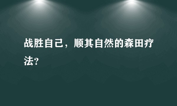 战胜自己，顺其自然的森田疗法？