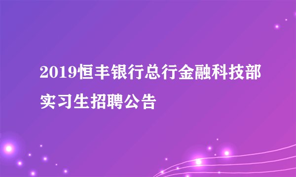 2019恒丰银行总行金融科技部实习生招聘公告