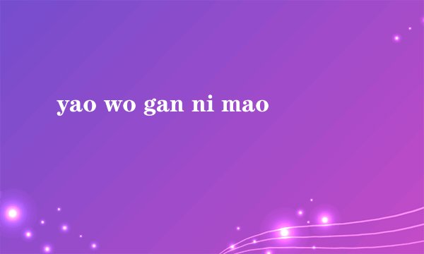 yao wo gan ni mao