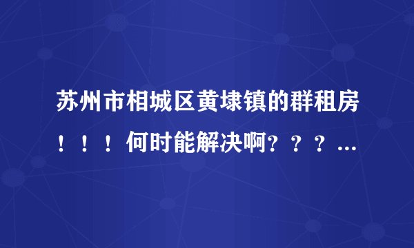 苏州市相城区黄埭镇的群租房！！！何时能解决啊？？？？？？？