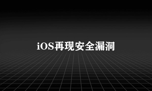 iOS再现安全漏洞