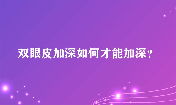 双眼皮加深如何才能加深？