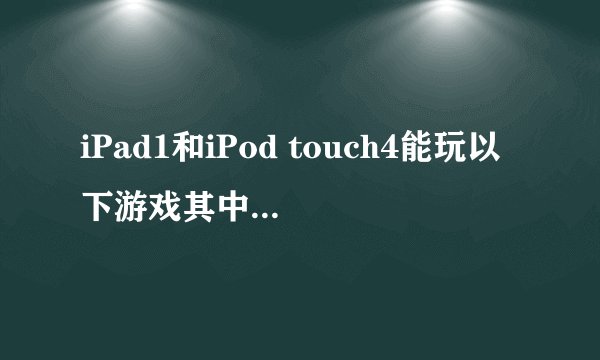 iPad1和iPod touch4能玩以下游戏其中一个吗?NBA2K09 NBA2K10 NBA2K11 NBA2K12 NBA2K13,能玩其中一个吗?