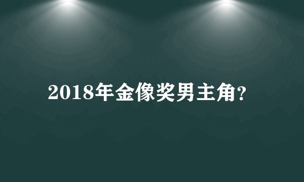 2018年金像奖男主角？