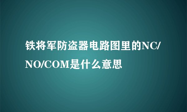 铁将军防盗器电路图里的NC/NO/COM是什么意思