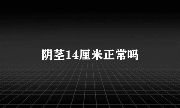 阴茎14厘米正常吗