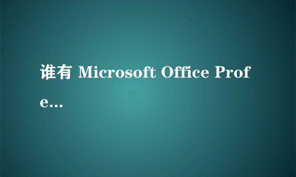 谁有 Microsoft Office Professional Plus 2007(专业加强版) 发我一个,要有密钥的,谢谢!!!