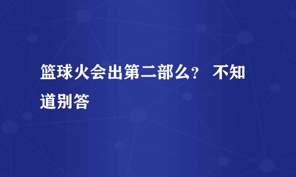 篮球火会出第二部么？ 不知道别答
