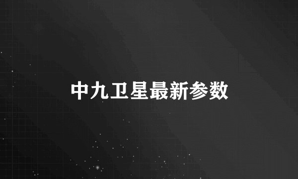 中九卫星最新参数