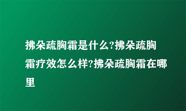 拂朵疏胸霜是什么?拂朵疏胸霜疗效怎么样?拂朵疏胸霜在哪里