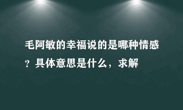 毛阿敏的幸福说的是哪种情感？具体意思是什么，求解