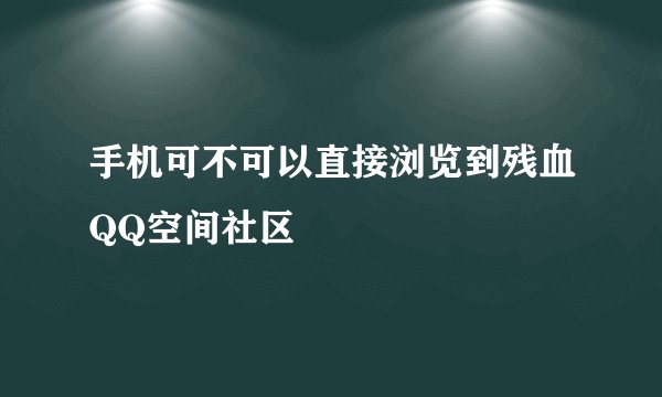 手机可不可以直接浏览到残血QQ空间社区