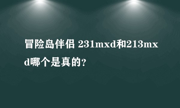 冒险岛伴侣 231mxd和213mxd哪个是真的？