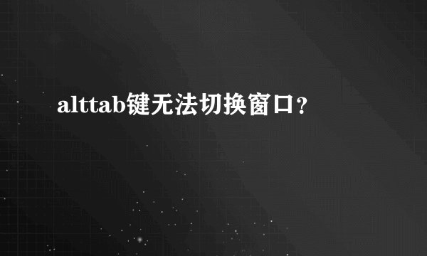 alttab键无法切换窗口？