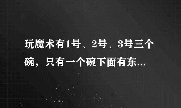 玩魔术有1号、2号、3号三个碗，只有一个碗下面有东西，你知道在哪个碗下面吗？说一说，猜对的可能性大还是猜错的可能性大？