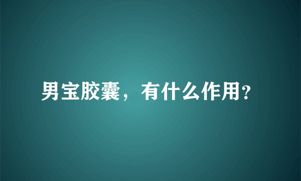男宝胶囊，有什么作用？