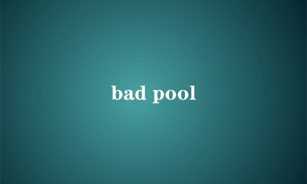 bad pool