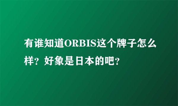 有谁知道ORBIS这个牌子怎么样？好象是日本的吧？