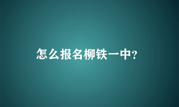 怎么报名柳铁一中？