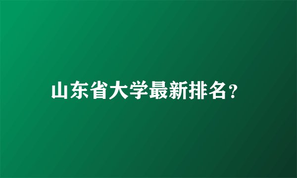 山东省大学最新排名？