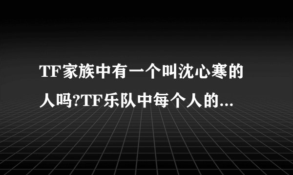 TF家族中有一个叫沈心寒的人吗?TF乐队中每个人的名字还有天宇兄弟？