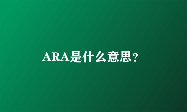 ARA是什么意思？