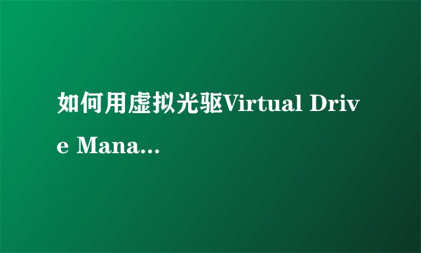 如何用虚拟光驱Virtual Drive Manager装系统
