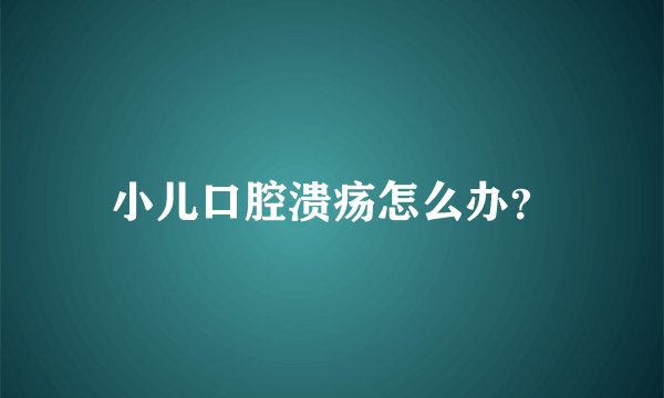 小儿口腔溃疡怎么办？