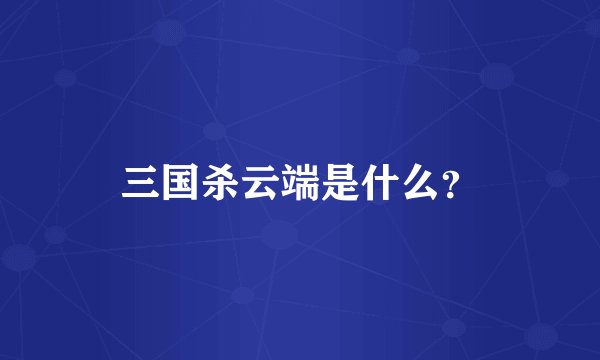 三国杀云端是什么？
