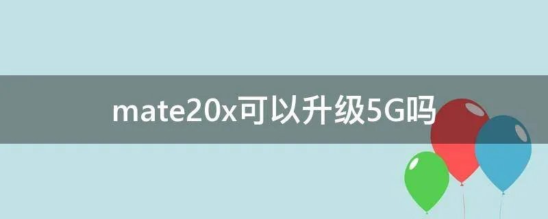 mate20x可以升级5G吗