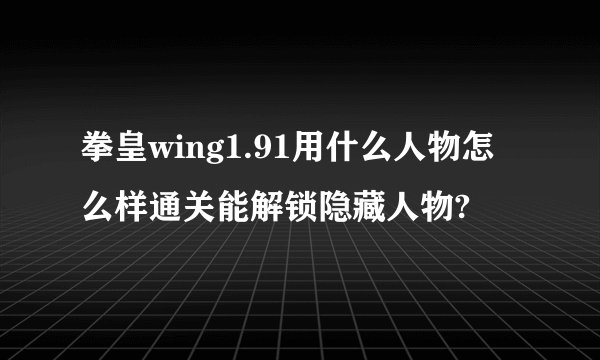 拳皇wing1.91用什么人物怎么样通关能解锁隐藏人物?