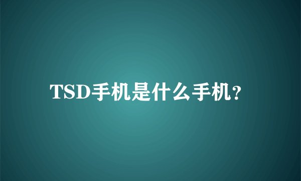 TSD手机是什么手机？