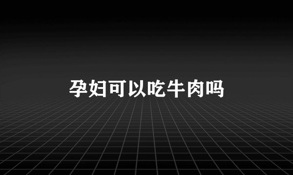 孕妇可以吃牛肉吗