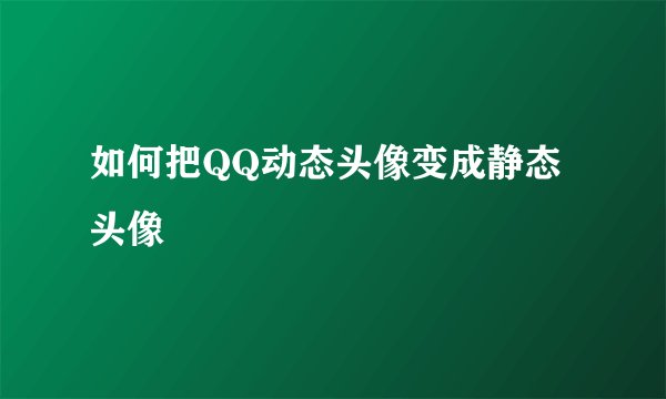如何把QQ动态头像变成静态头像