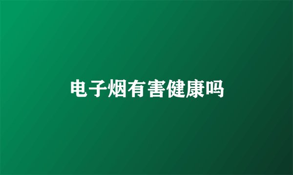 电子烟有害健康吗