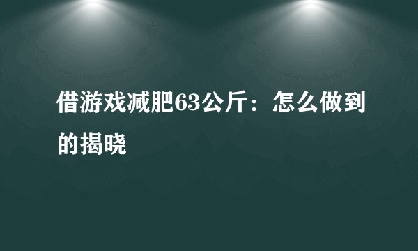 借游戏减肥63公斤：怎么做到的揭晓