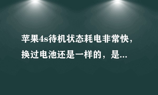 苹果4s待机状态耗电非常快，换过电池还是一样的，是怎么回事？
