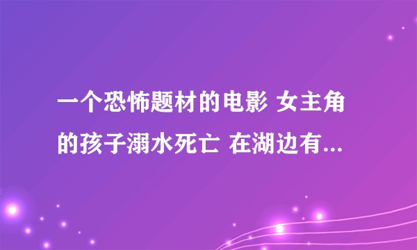 一个恐怖题材的电影 女主角的孩子溺水死亡 在湖边有船 女主角好像是个作家 搬一个人住经常出现自己孩