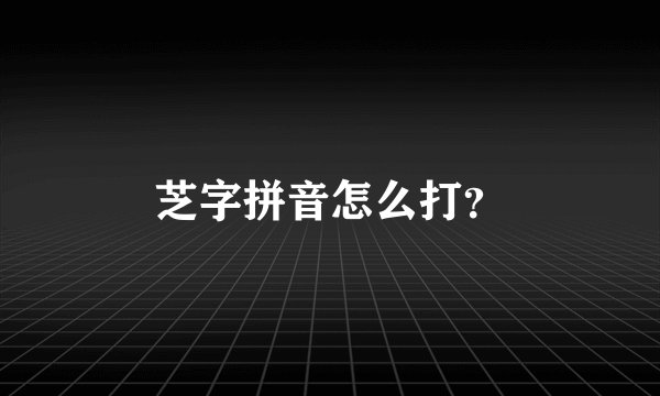 芝字拼音怎么打？