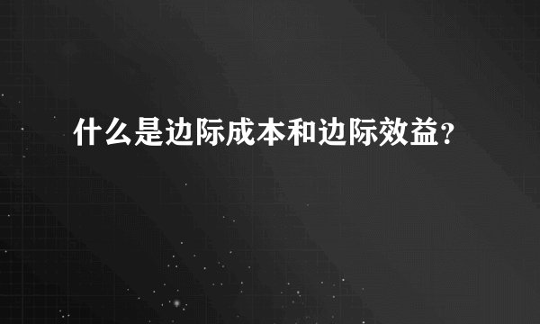 什么是边际成本和边际效益？