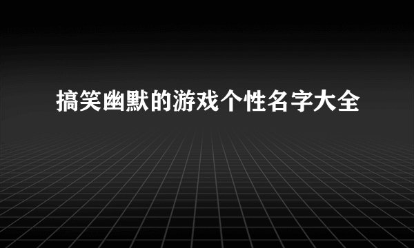搞笑幽默的游戏个性名字大全