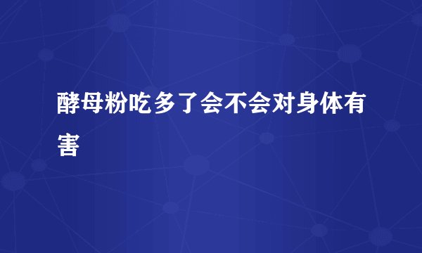 酵母粉吃多了会不会对身体有害