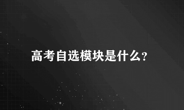 高考自选模块是什么？