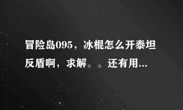 冒险岛095，冰棍怎么开泰坦反盾啊，求解。。还有用激光无人挂机怎么样才能让他掉线了自己上坦克。。。