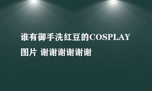 谁有御手洗红豆的COSPLAY图片 谢谢谢谢谢谢