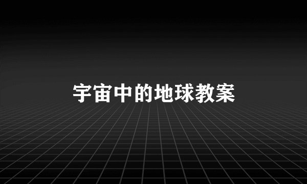 宇宙中的地球教案