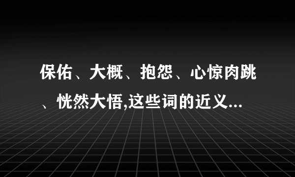 保佑、大概、抱怨、心惊肉跳、恍然大悟,这些词的近义词是什么