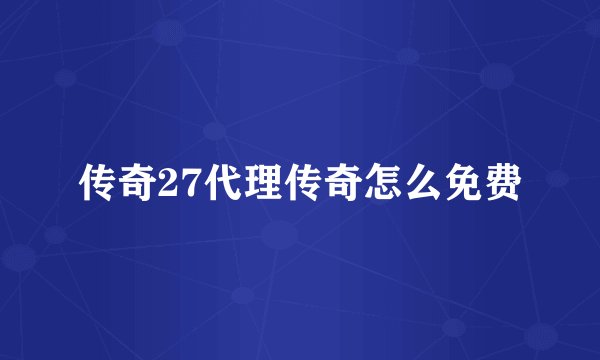 传奇27代理传奇怎么免费
